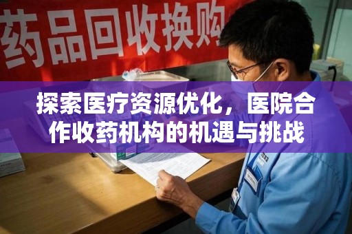 桂林探索医疗资源优化，医院合作收药机构的机遇与挑战