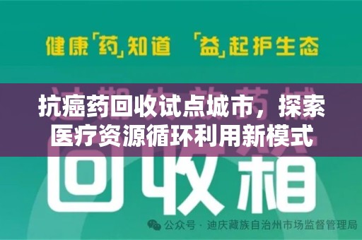 桂林抗癌药回收试点城市，探索医疗资源循环利用新模式