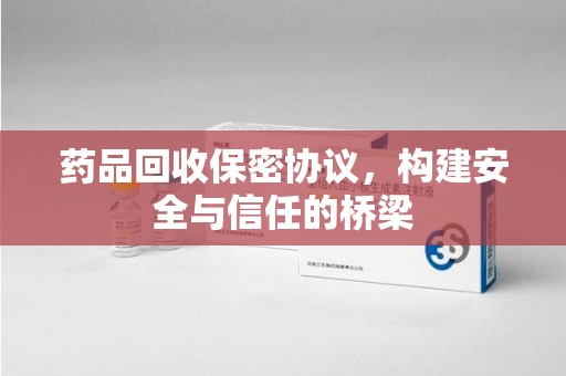 桂林药品回收保密协议，构建安全与信任的桥梁