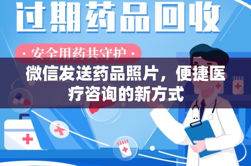 桂林微信发送药品照片，便捷医疗咨询的新方式