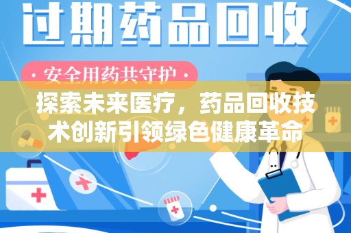 桂林探索未来医疗，药品回收技术创新引领绿色健康革命