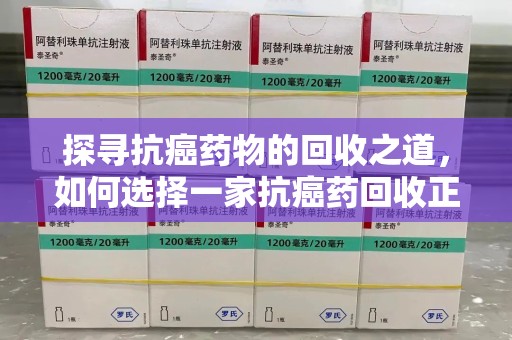桂林探寻抗癌药物的回收之道，如何选择一家抗癌药回收正规公司？
