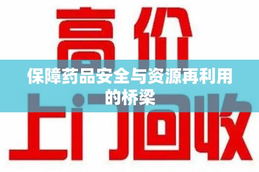 桂林保障药品安全与资源再利用的桥梁