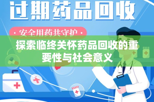 桂林探索临终关怀药品回收的重要性与社会意义