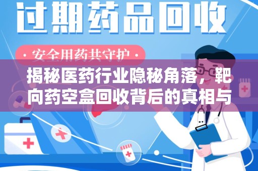 桂林揭秘医药行业隐秘角落，靶向药空盒回收背后的真相与思考