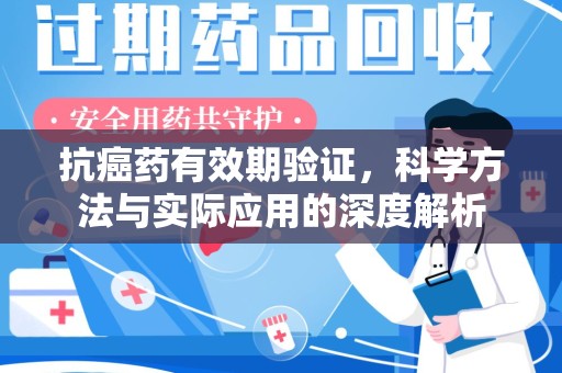 桂林抗癌药有效期验证，科学方法与实际应用的深度解析