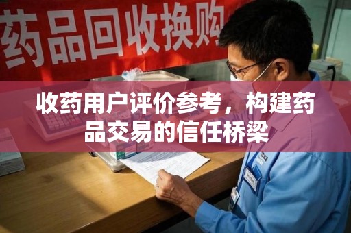 桂林收药用户评价参考，构建药品交易的信任桥梁