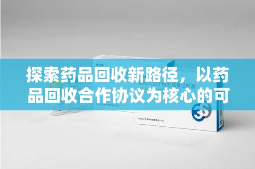桂林探索药品回收新路径，以药品回收合作协议为核心的可持续发展之道