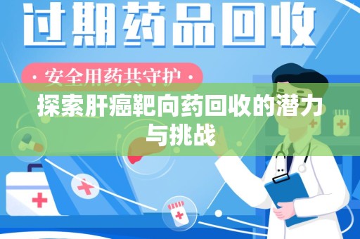 桂林探索肝癌靶向药回收的潜力与挑战