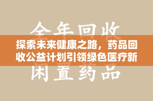 桂林探索未来健康之路，药品回收公益计划引领绿色医疗新风尚