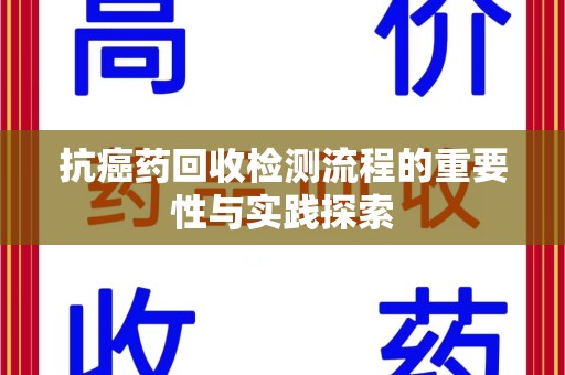 桂林抗癌药回收检测流程的重要性与实践探索