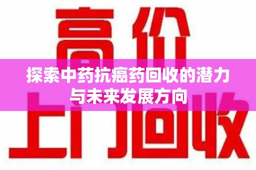 桂林探索中药抗癌药回收的潜力与未来发展方向