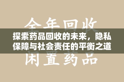 桂林探索药品回收的未来，隐私保障与社会责任的平衡之道