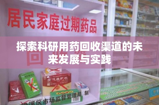 桂林探索科研用药回收渠道的未来发展与实践