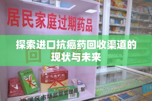 桂林探索进口抗癌药回收渠道的现状与未来