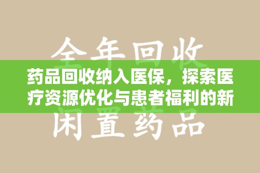桂林药品回收纳入医保，探索医疗资源优化与患者福利的新路径