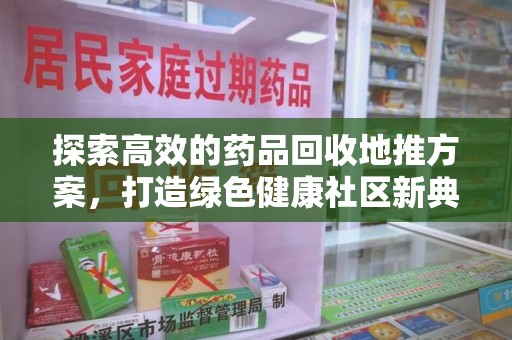 桂林探索高效的药品回收地推方案，打造绿色健康社区新典范