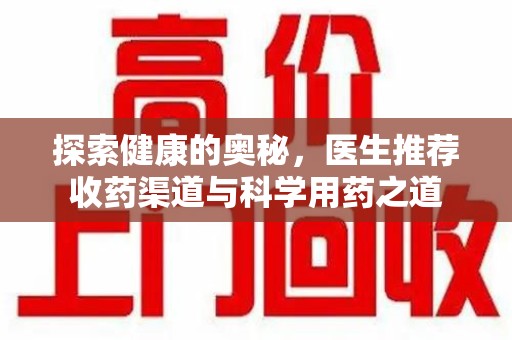 桂林探索健康的奥秘，医生推荐收药渠道与科学用药之道