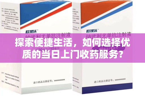 桂林探索便捷生活，如何选择优质的当日上门收药服务？