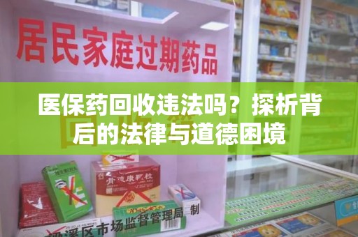 桂林医保药回收违法吗？探析背后的法律与道德困境