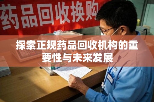 桂林探索正规药品回收机构的重要性与未来发展