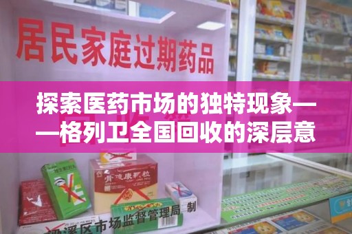 桂林探索医药市场的独特现象——格列卫全国回收的深层意义