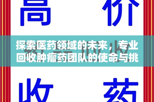 桂林探索医药领域的未来，专业回收肿瘤药团队的使命与挑战