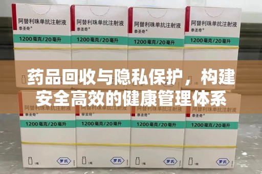桂林药品回收与隐私保护，构建安全高效的健康管理体系