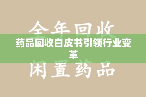 桂林药品回收白皮书引领行业变革