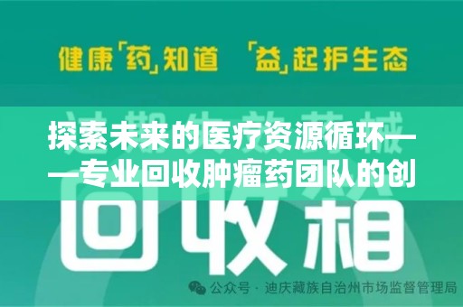 桂林探索未来的医疗资源循环——专业回收肿瘤药团队的创新之路