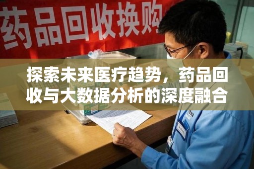 桂林探索未来医疗趋势，药品回收与大数据分析的深度融合