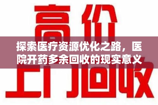 桂林探索医疗资源优化之路，医院开药多余回收的现实意义与未来方向