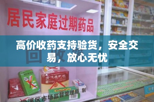 桂林高价收药支持验货，安全交易，放心无忧