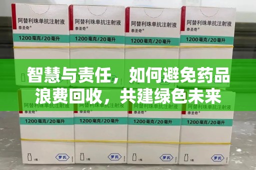 桂林智慧与责任，如何避免药品浪费回收，共建绿色未来