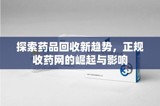 桂林探索药品回收新趋势，正规收药网的崛起与影响