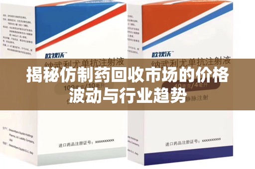 桂林揭秘仿制药回收市场的价格波动与行业趋势