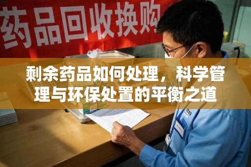 桂林剩余药品如何处理，科学管理与环保处置的平衡之道