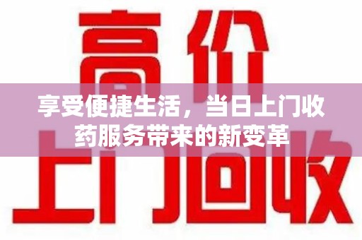 桂林享受便捷生活，当日上门收药服务带来的新变革