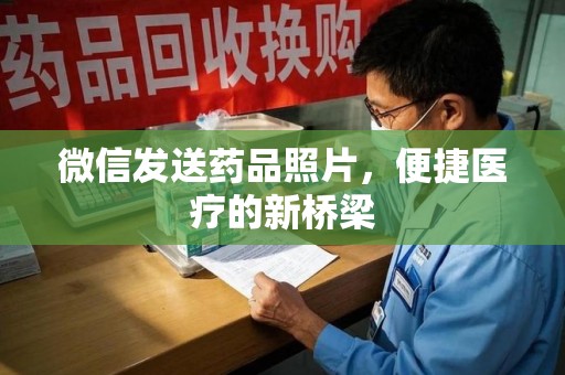 桂林微信发送药品照片，便捷医疗的新桥梁