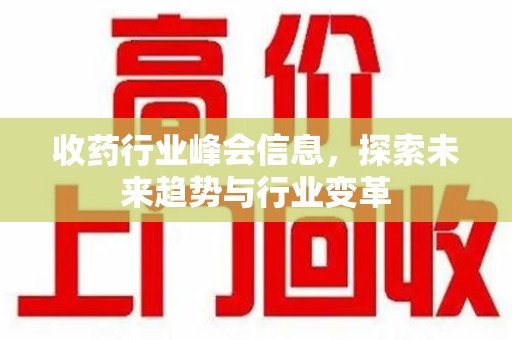 桂林收药行业峰会信息，探索未来趋势与行业变革