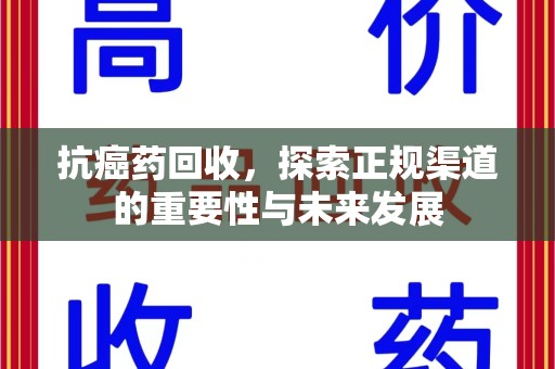桂林抗癌药回收，探索正规渠道的重要性与未来发展