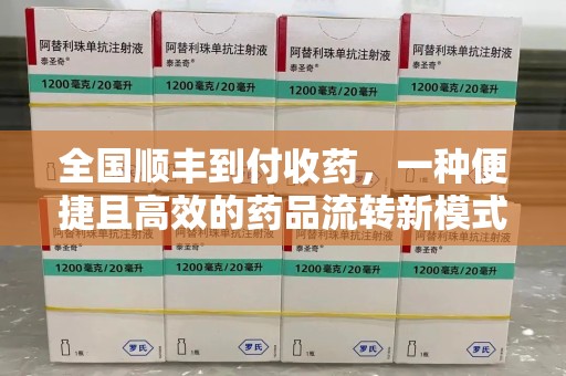 桂林全国顺丰到付收药，一种便捷且高效的药品流转新模式