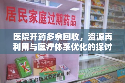 桂林医院开药多余回收，资源再利用与医疗体系优化的探讨