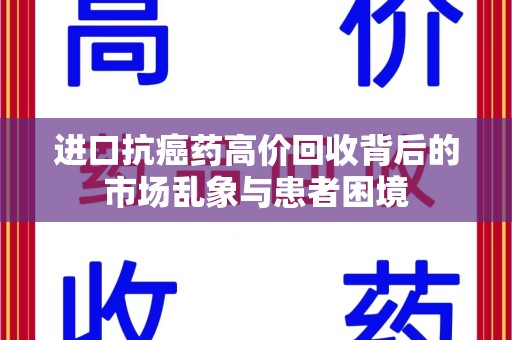 桂林进口抗癌药高价回收背后的市场乱象与患者困境