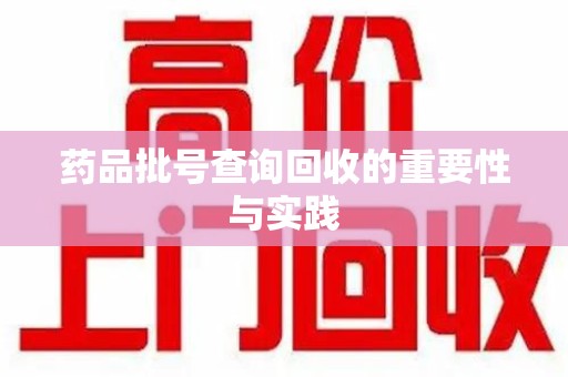 桂林药品批号查询回收的重要性与实践