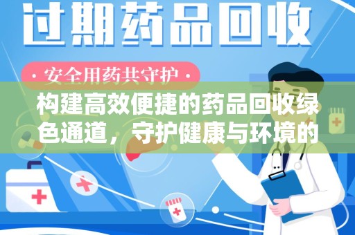 桂林构建高效便捷的药品回收绿色通道，守护健康与环境的双赢之道