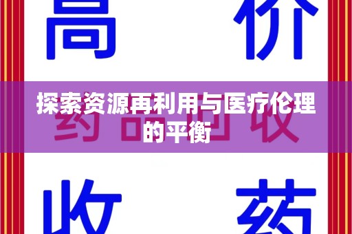 桂林探索资源再利用与医疗伦理的平衡