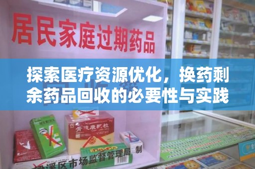 桂林探索医疗资源优化，换药剩余药品回收的必要性与实践路径