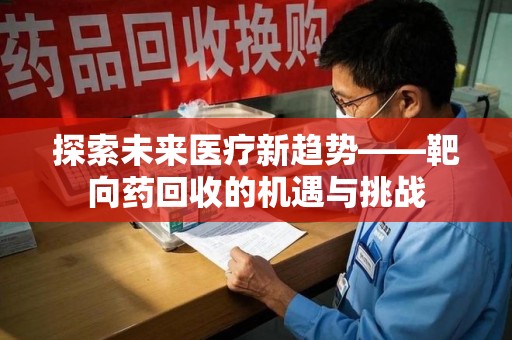桂林探索未来医疗新趋势——靶向药回收的机遇与挑战