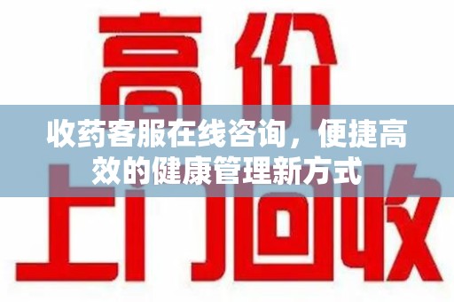 桂林收药客服在线咨询，便捷高效的健康管理新方式